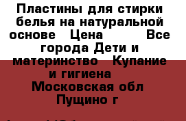 Пластины для стирки белья на натуральной основе › Цена ­ 660 - Все города Дети и материнство » Купание и гигиена   . Московская обл.,Пущино г.